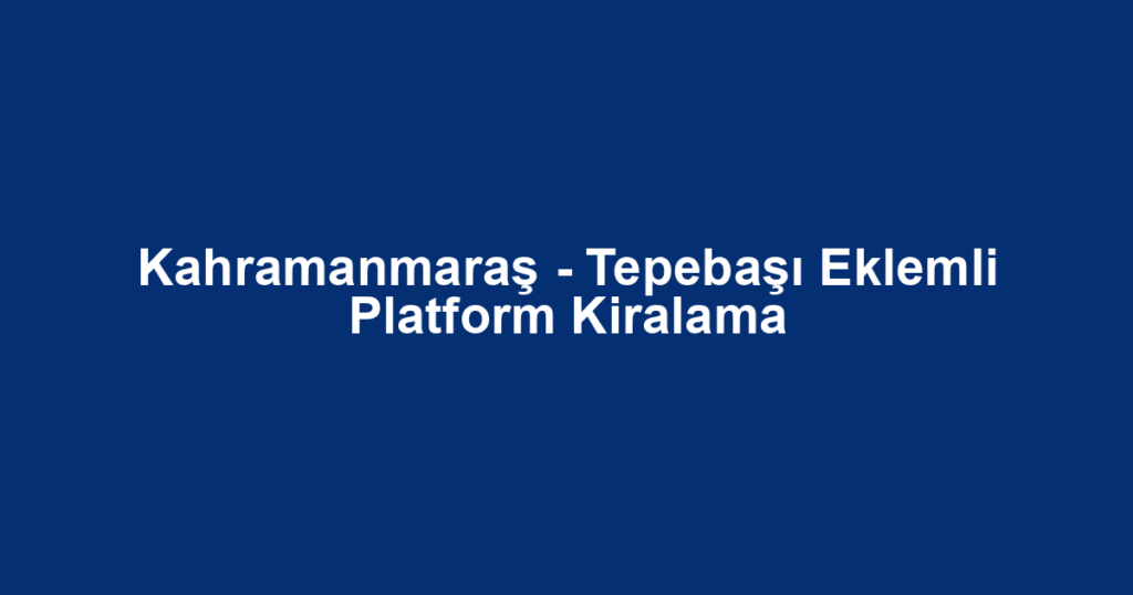 Kahramanmaraş - Tepebaşı Eklemli Platform Kiralama