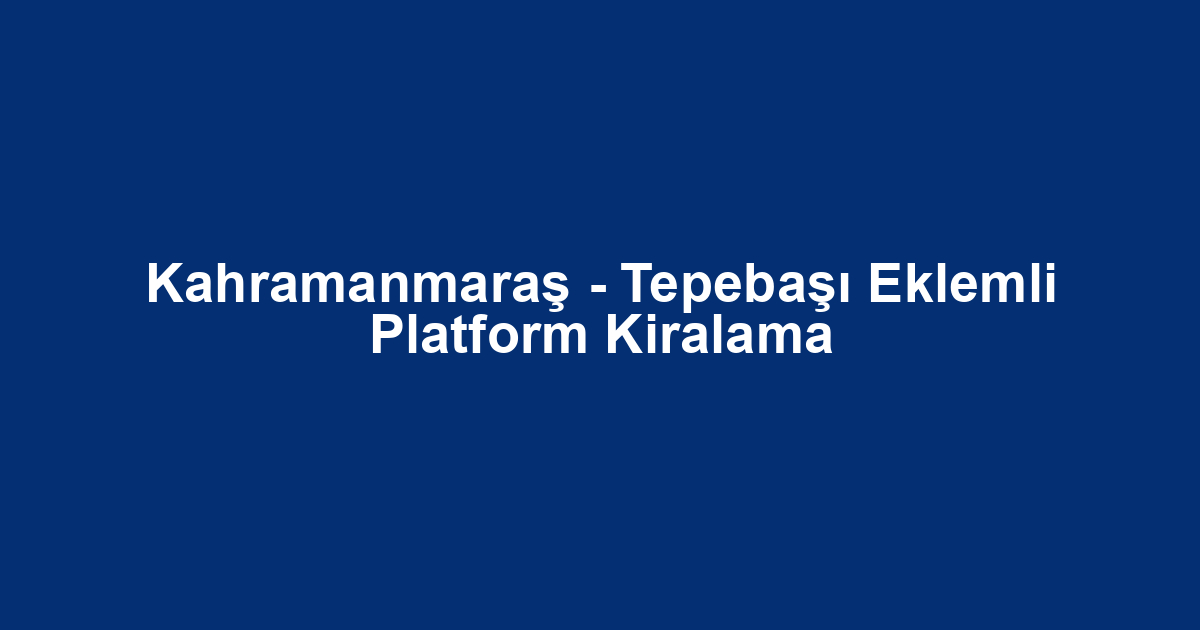 Kahramanmaraş - Tepebaşı Eklemli Platform Kiralama