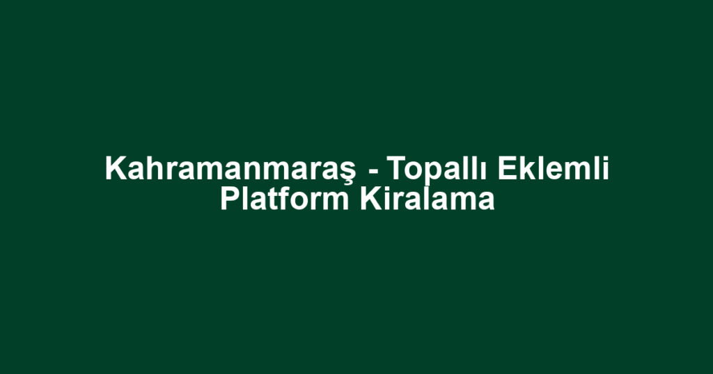 Kahramanmaraş - Topallı Eklemli Platform Kiralama