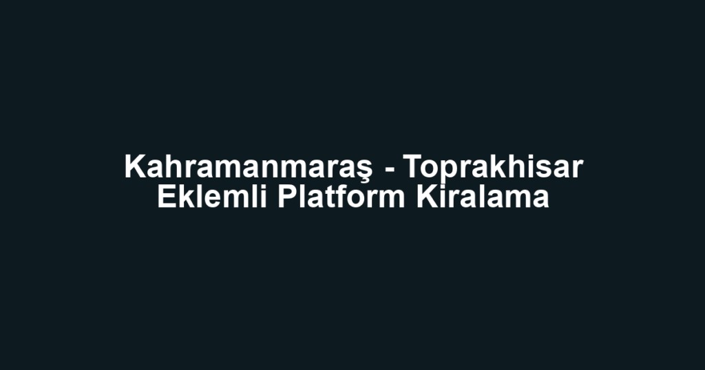 Kahramanmaraş - Toprakhisar Eklemli Platform Kiralama