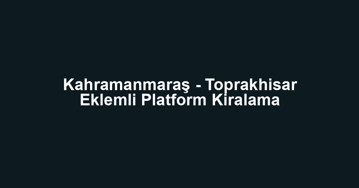 Kahramanmaraş - Toprakhisar Eklemli Platform Kiralama