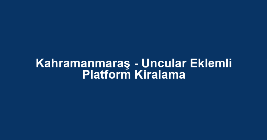 Kahramanmaraş - Uncular Eklemli Platform Kiralama