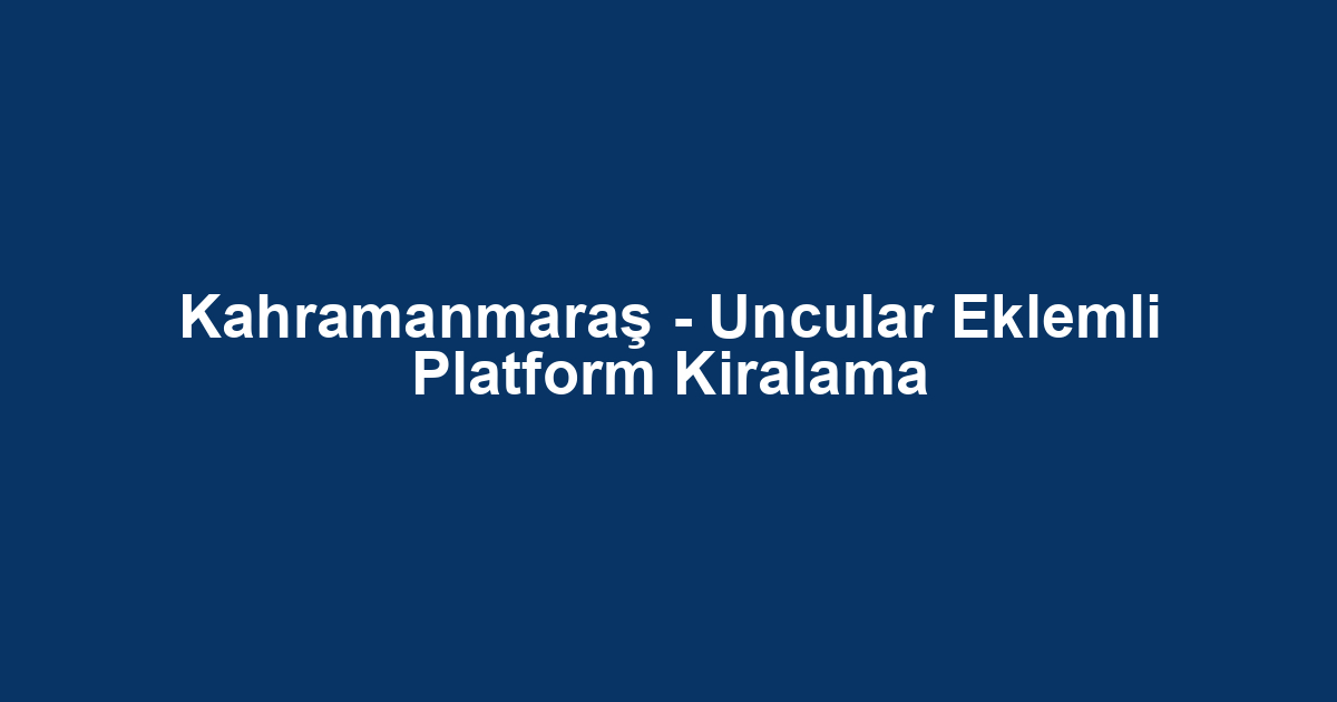 Kahramanmaraş - Uncular Eklemli Platform Kiralama