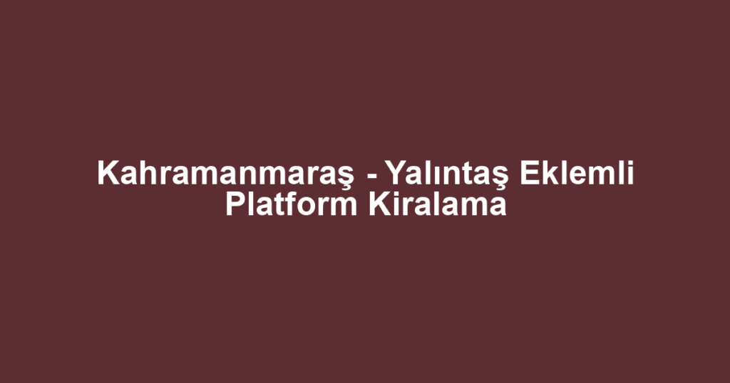 Kahramanmaraş - Yalıntaş Eklemli Platform Kiralama