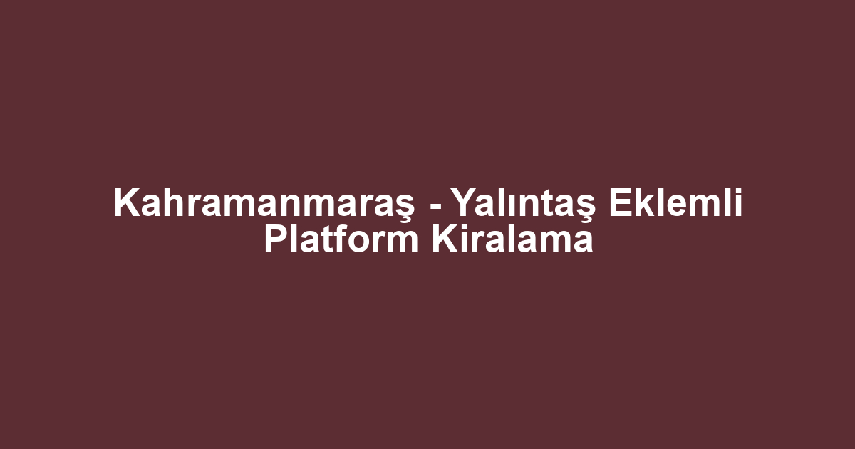 Kahramanmaraş - Yalıntaş Eklemli Platform Kiralama