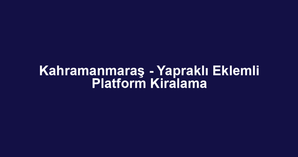 Kahramanmaraş - Yapraklı Eklemli Platform Kiralama