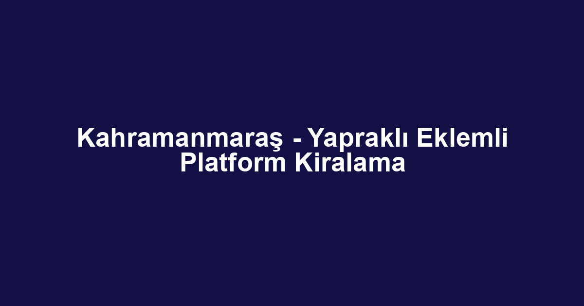 Kahramanmaraş - Yapraklı Eklemli Platform Kiralama