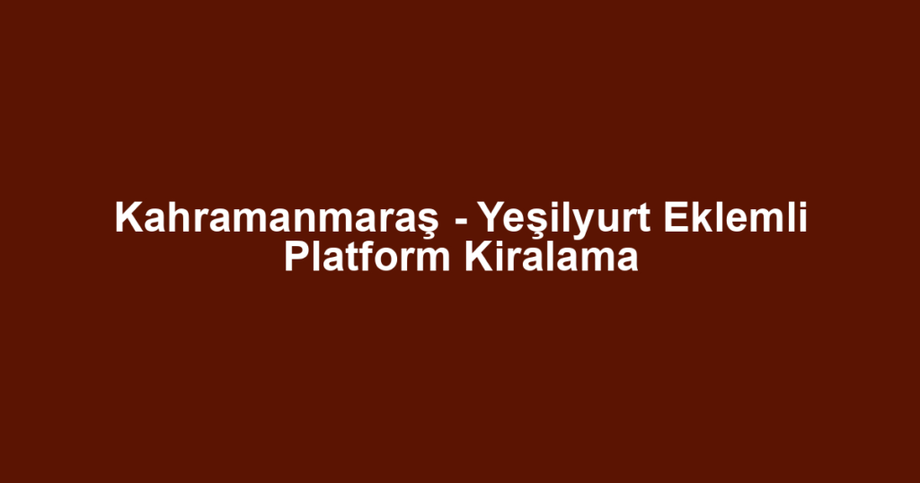 Kahramanmaraş - Yeşilyurt Eklemli Platform Kiralama