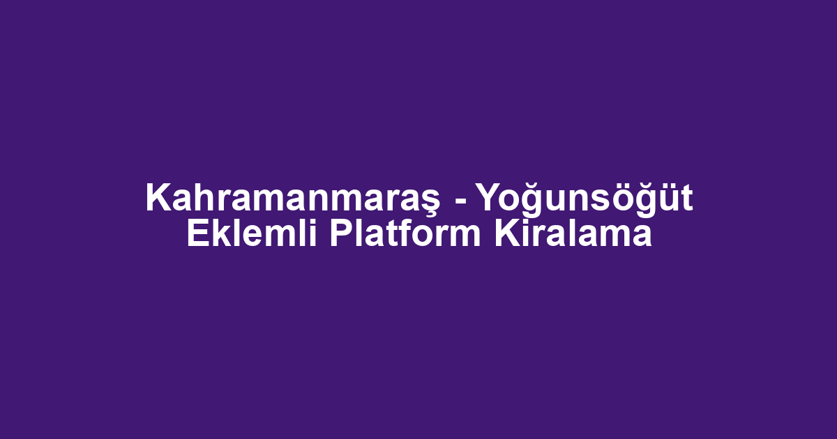 Kahramanmaraş - Yoğunsöğüt Eklemli Platform Kiralama