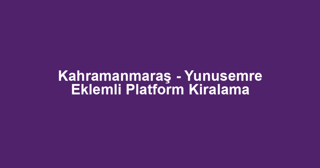 Kahramanmaraş - Yunusemre Eklemli Platform Kiralama