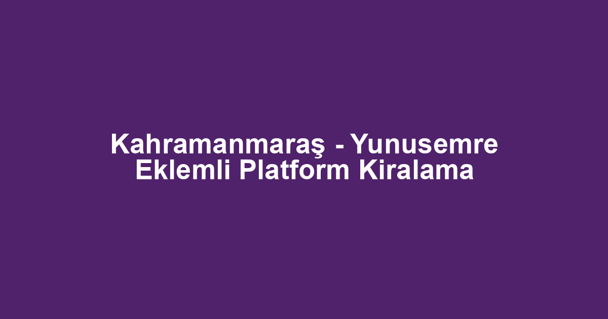 Kahramanmaraş - Yunusemre Eklemli Platform Kiralama