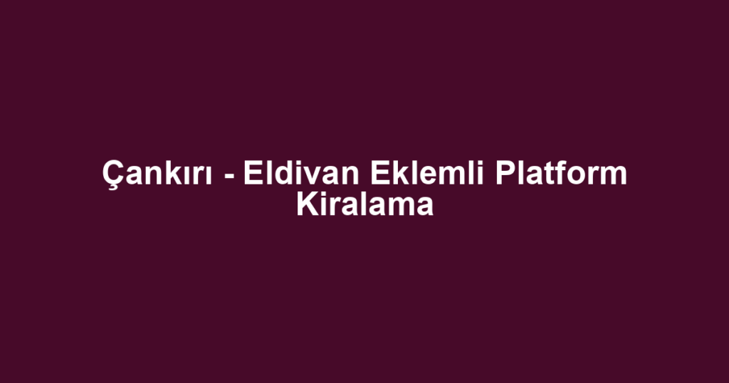 Çankırı - Eldivan Eklemli Platform Kiralama