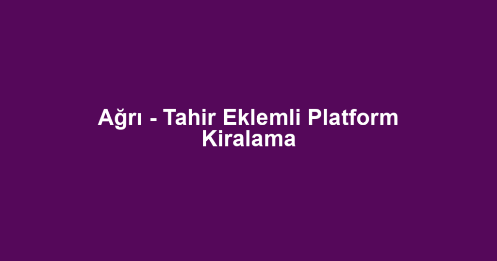Ağrı - Tahir Eklemli Platform Kiralama