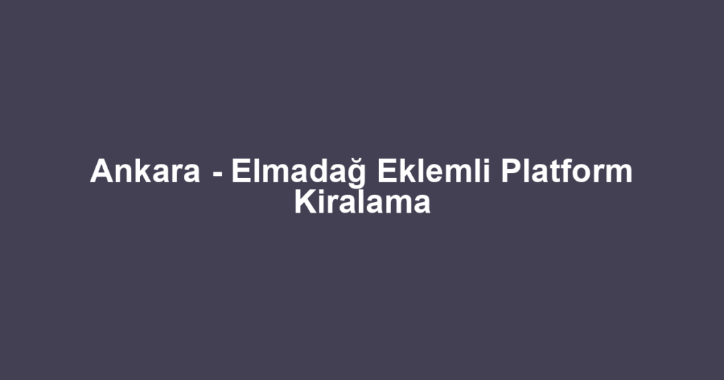 Ankara - Elmadağ Eklemli Platform Kiralama