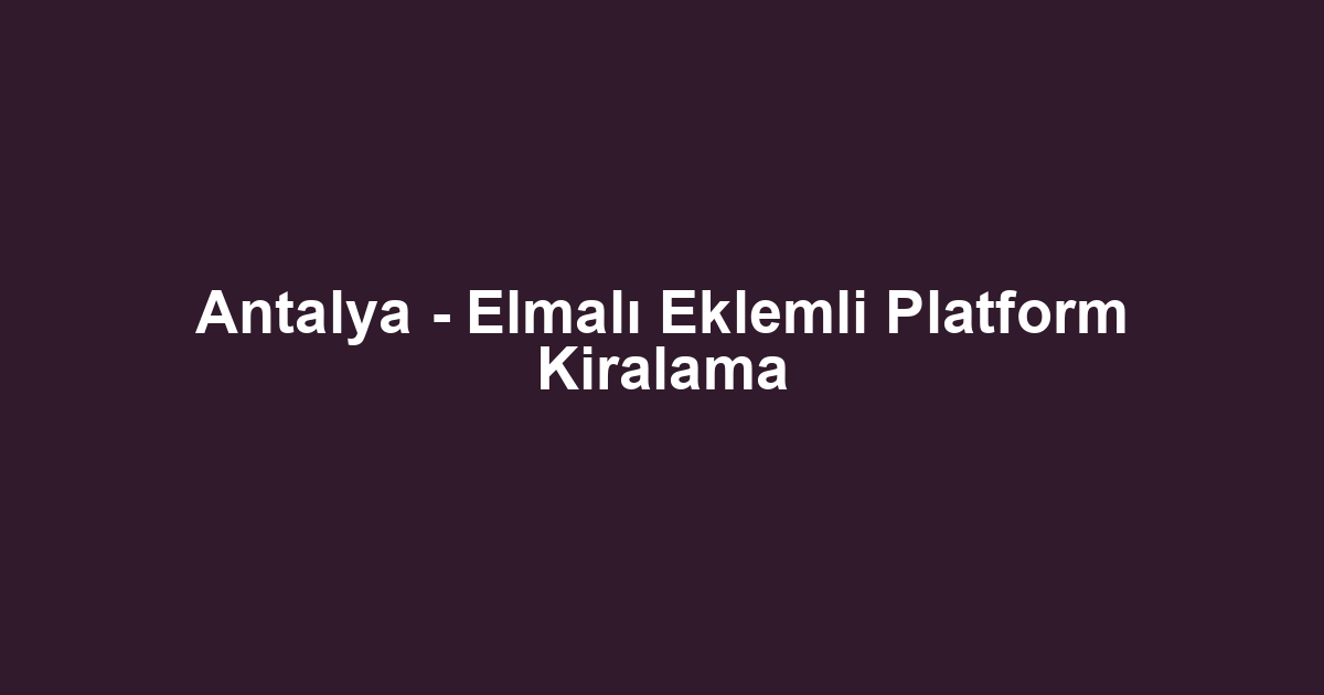 Antalya - Elmalı Eklemli Platform Kiralama