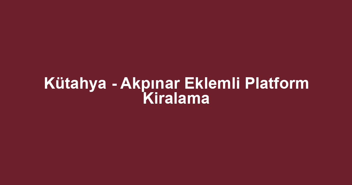 Kütahya - Akpınar Eklemli Platform Kiralama