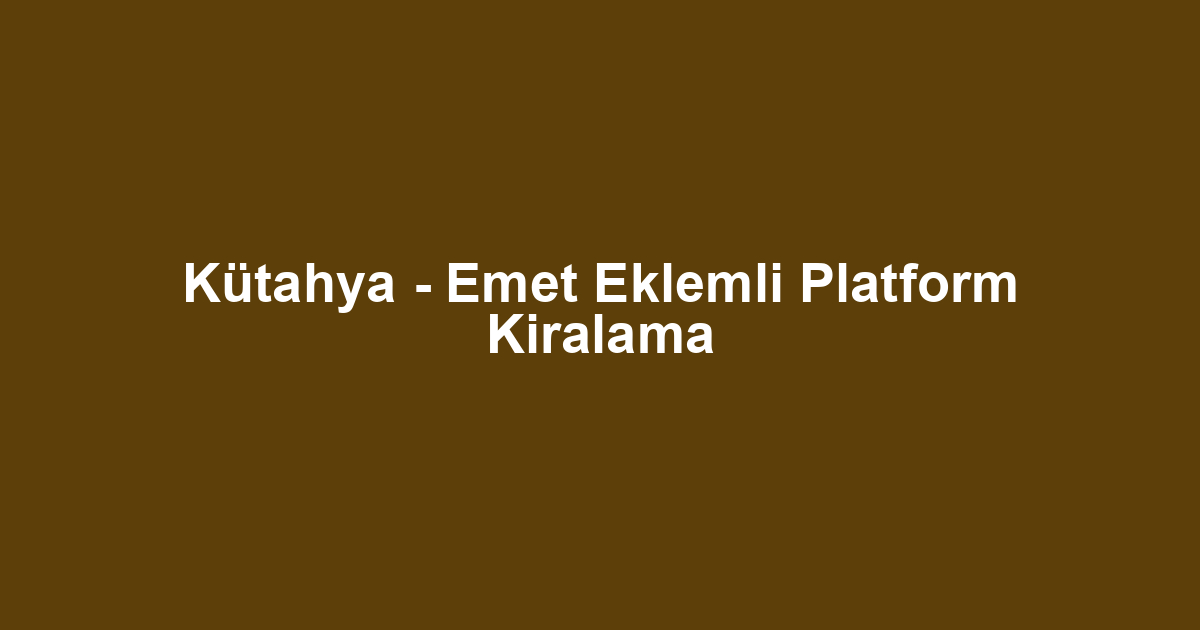 Kütahya - Emet Eklemli Platform Kiralama