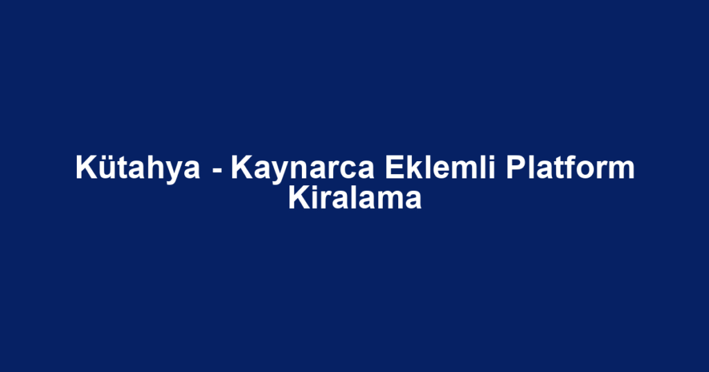 Kütahya - Kaynarca Eklemli Platform Kiralama