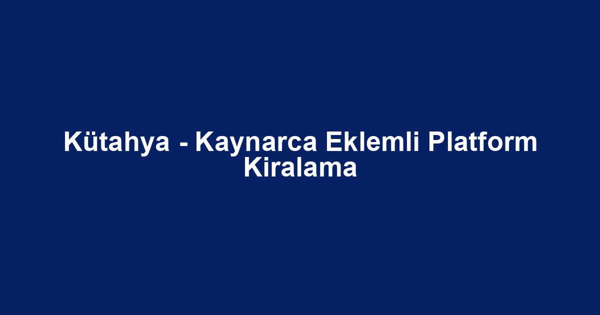 Kütahya - Kaynarca Eklemli Platform Kiralama