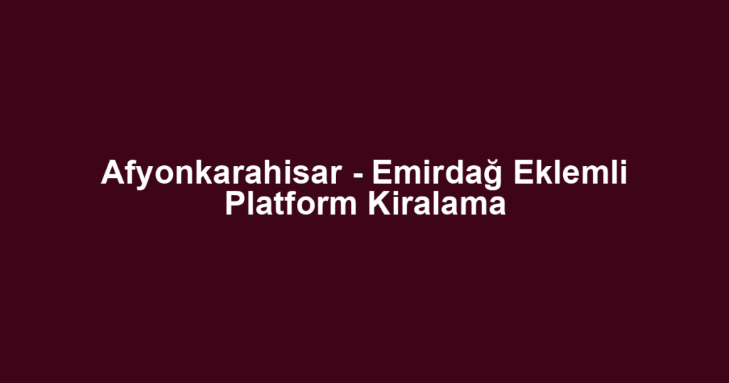 Afyonkarahisar - Emirdağ Eklemli Platform Kiralama