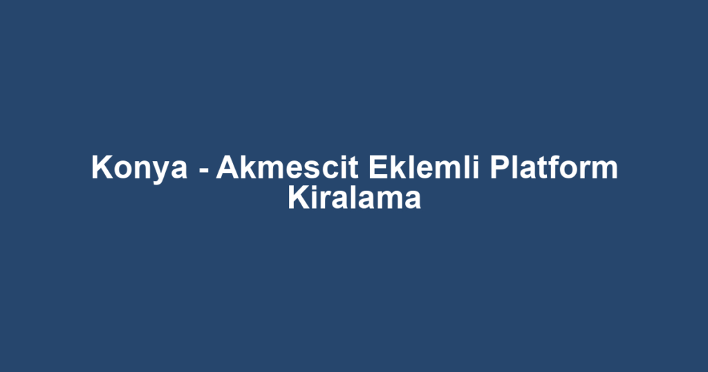 Konya - Akmescit Eklemli Platform Kiralama