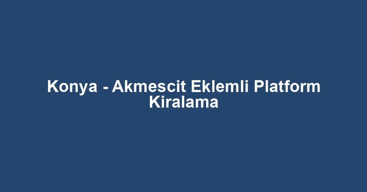 Konya - Akmescit Eklemli Platform Kiralama