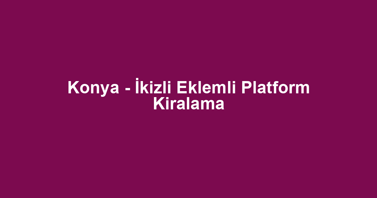 Konya - İkizli Eklemli Platform Kiralama