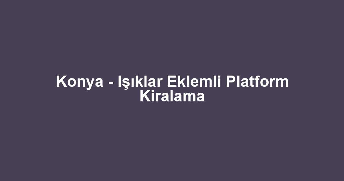 Konya - Işıklar Eklemli Platform Kiralama
