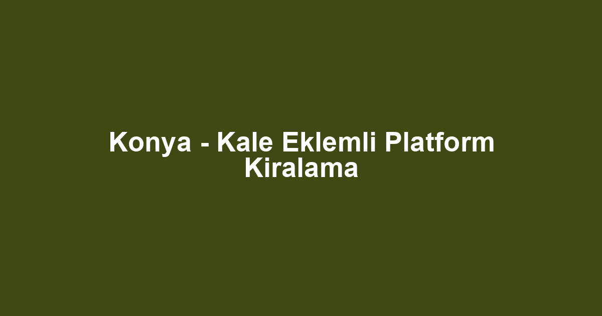 Konya - Kale Eklemli Platform Kiralama