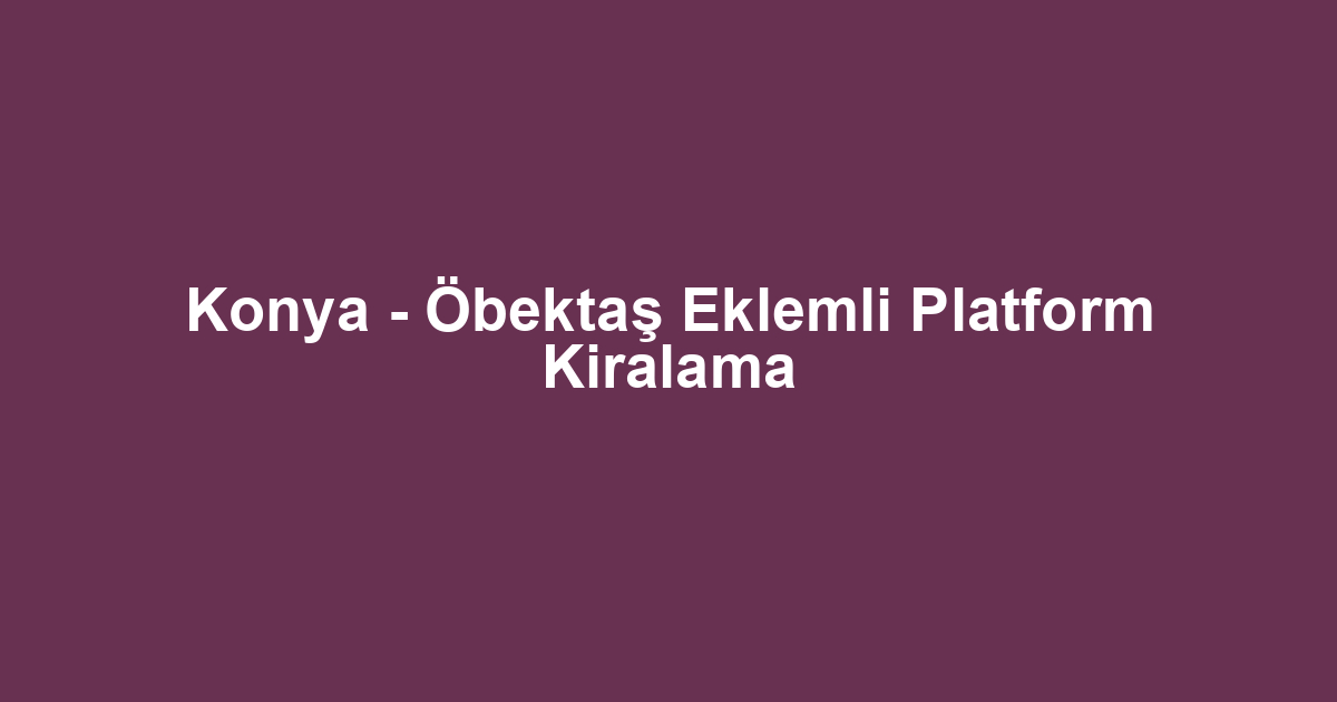 Konya - Öbektaş Eklemli Platform Kiralama