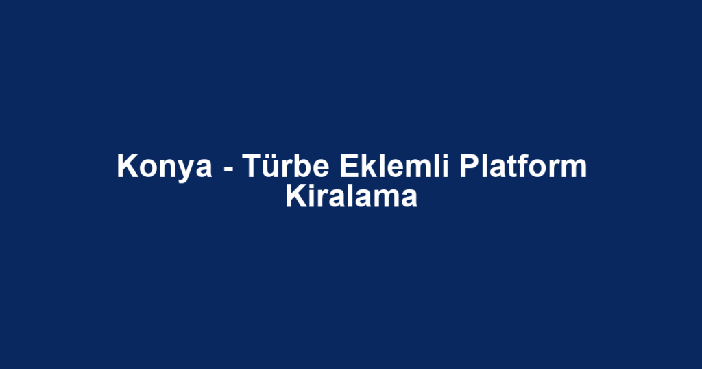 Konya - Türbe Eklemli Platform Kiralama
