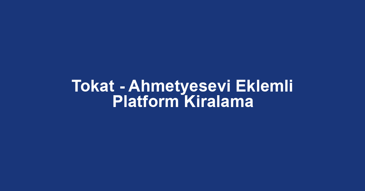 Tokat - Ahmetyesevi Eklemli Platform Kiralama