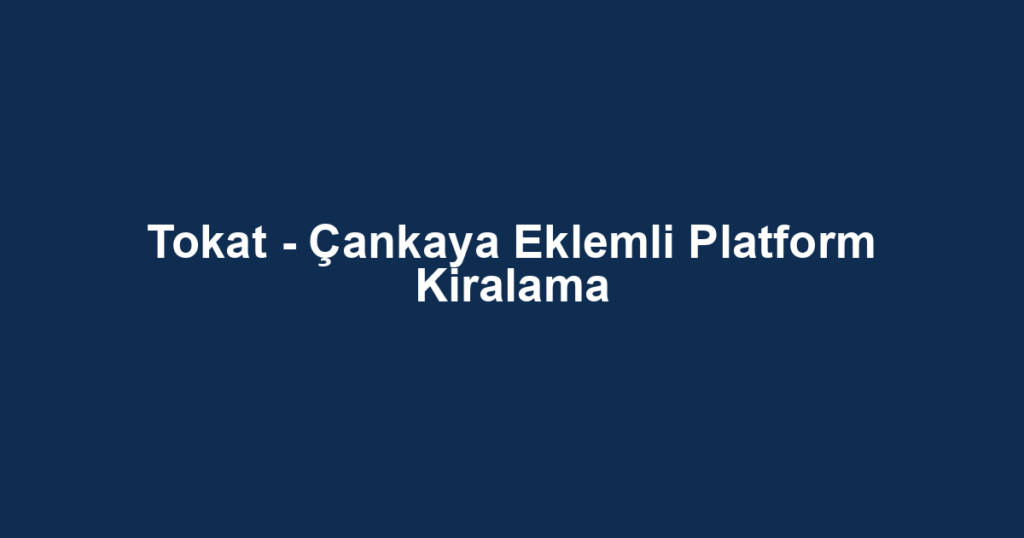 Tokat - Çankaya Eklemli Platform Kiralama