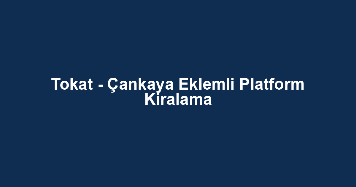 Tokat - Çankaya Eklemli Platform Kiralama