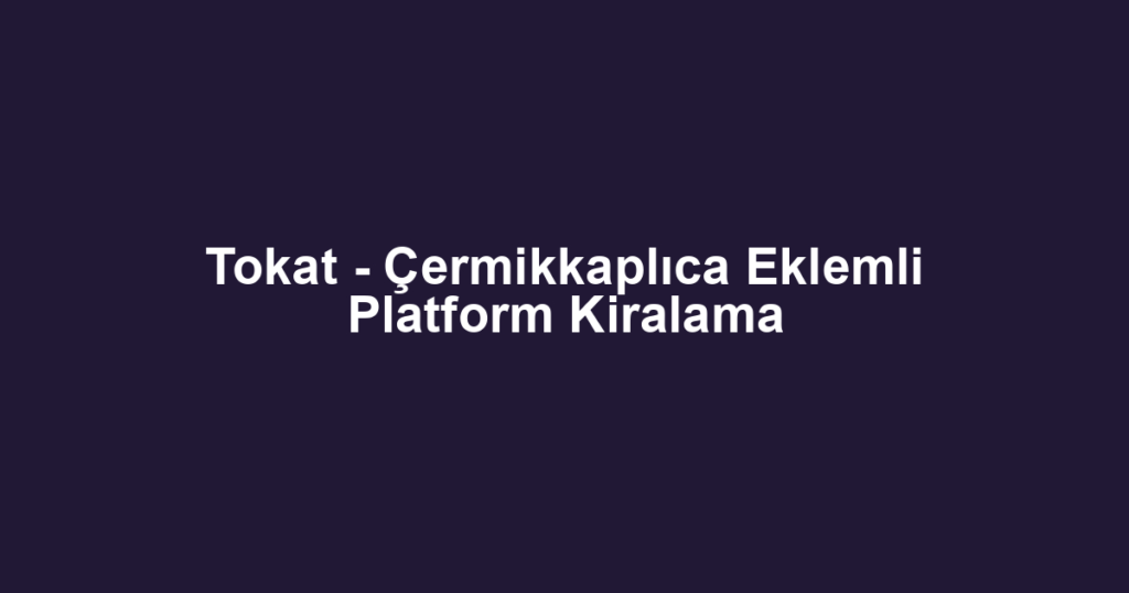 Tokat - Çermikkaplıca Eklemli Platform Kiralama