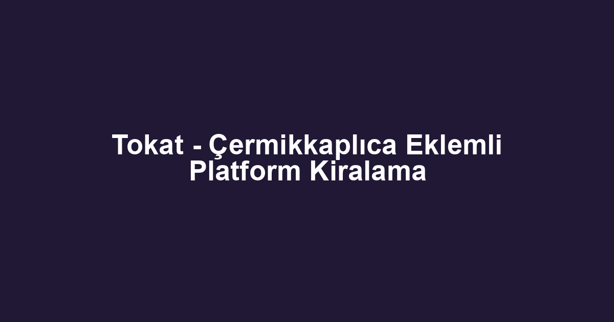 Tokat - Çermikkaplıca Eklemli Platform Kiralama