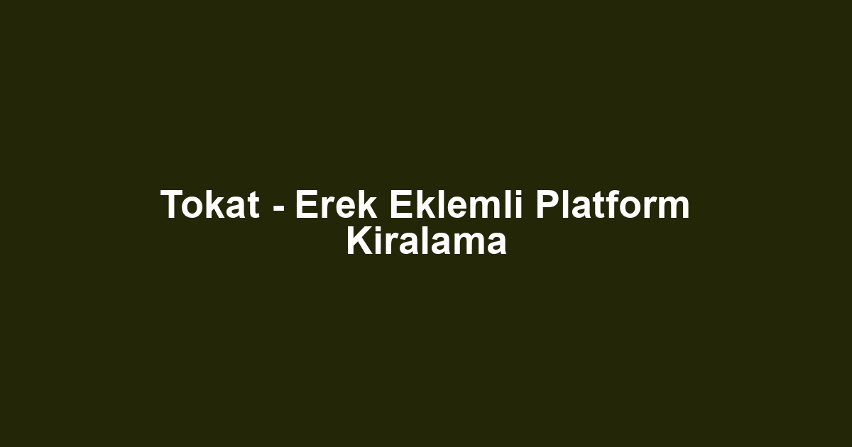 Tokat - Erek Eklemli Platform Kiralama