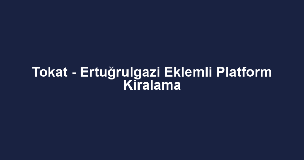 Tokat - Ertuğrulgazi Eklemli Platform Kiralama