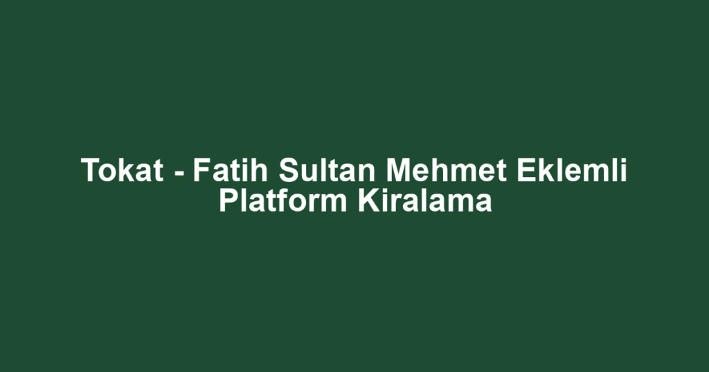 Tokat - Fatih Sultan Mehmet Eklemli Platform Kiralama