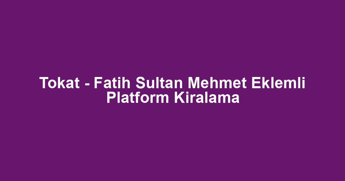 Tokat - Fatih Sultan Mehmet Eklemli Platform Kiralama