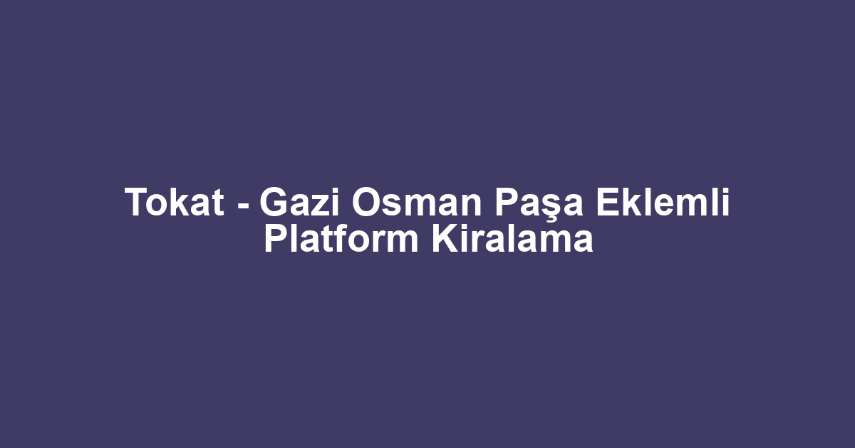Tokat - Gazi Osman Paşa Eklemli Platform Kiralama