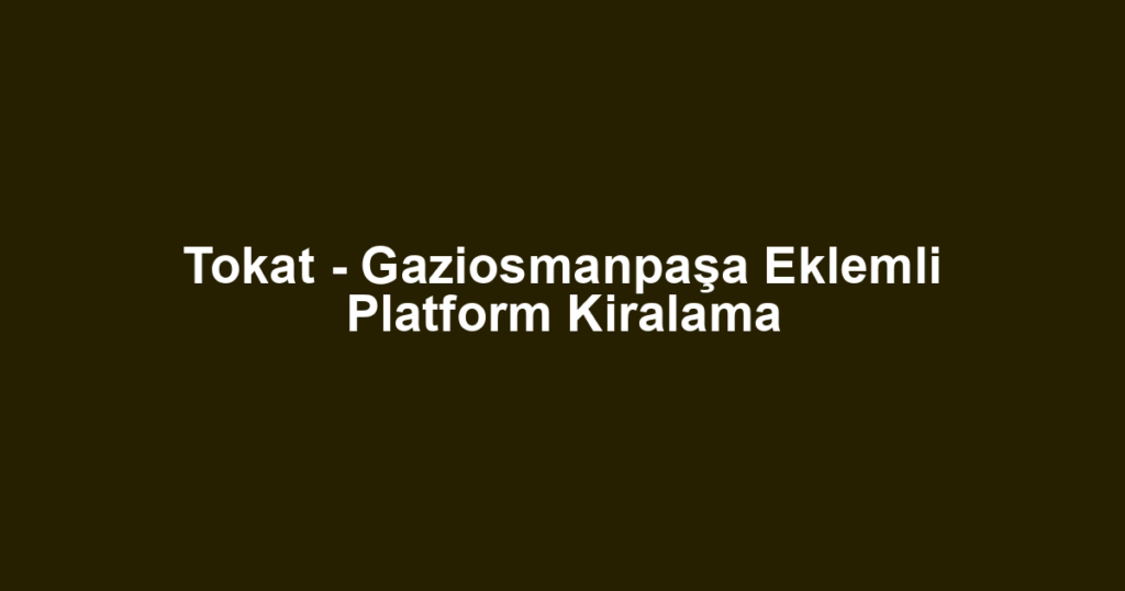 Tokat - Gaziosmanpaşa Eklemli Platform Kiralama