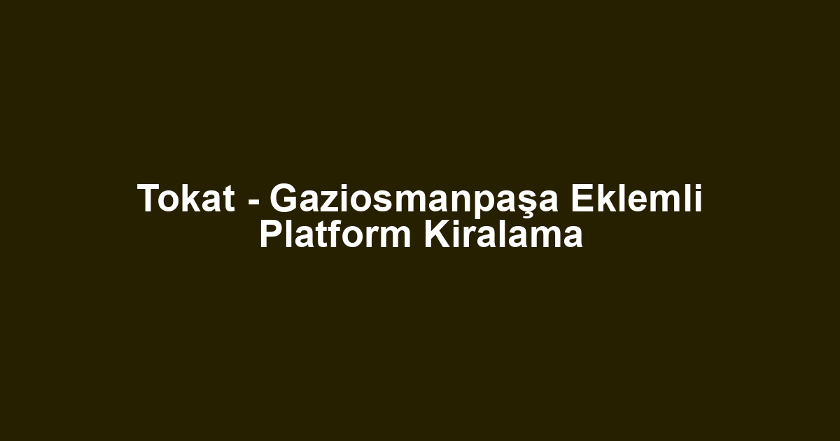 Tokat - Gaziosmanpaşa Eklemli Platform Kiralama