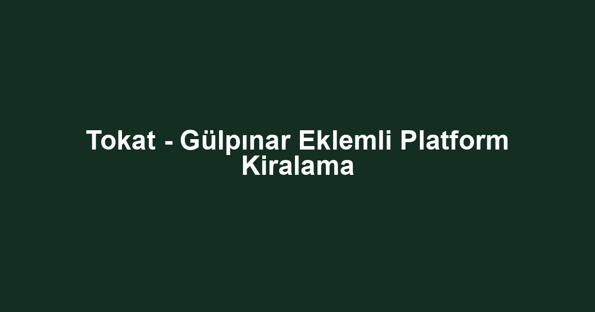 Tokat - Gülpınar Eklemli Platform Kiralama
