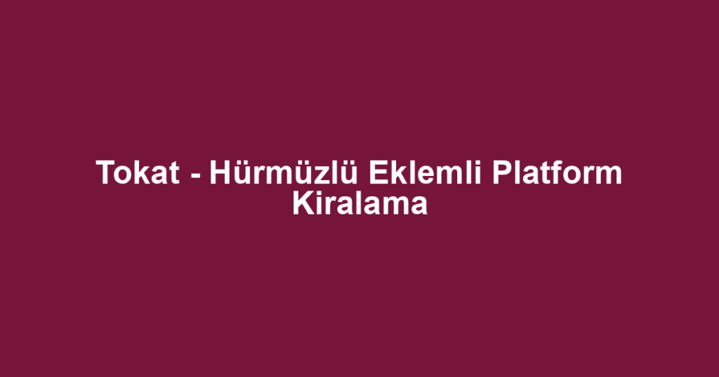 Tokat - Hürmüzlü Eklemli Platform Kiralama