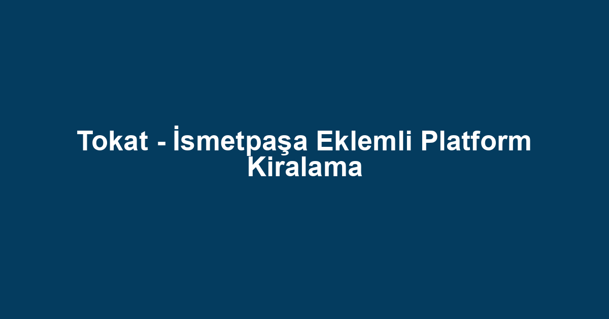 Tokat - İsmetpaşa Eklemli Platform Kiralama