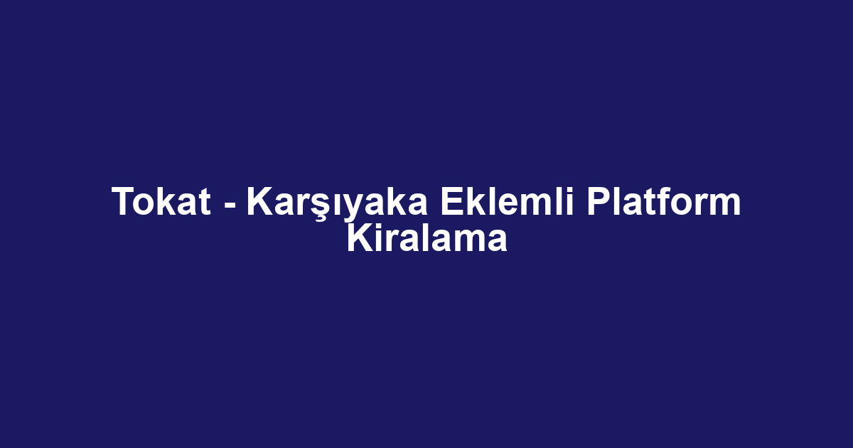 Tokat - Karşıyaka Eklemli Platform Kiralama