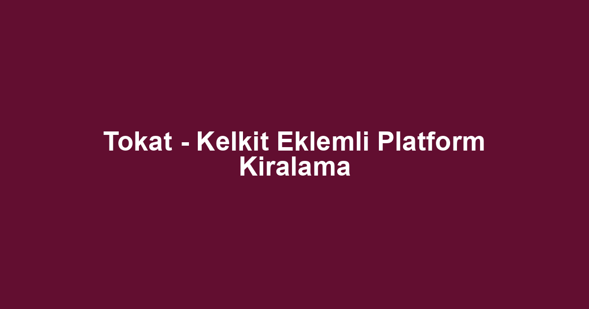 Tokat - Kelkit Eklemli Platform Kiralama