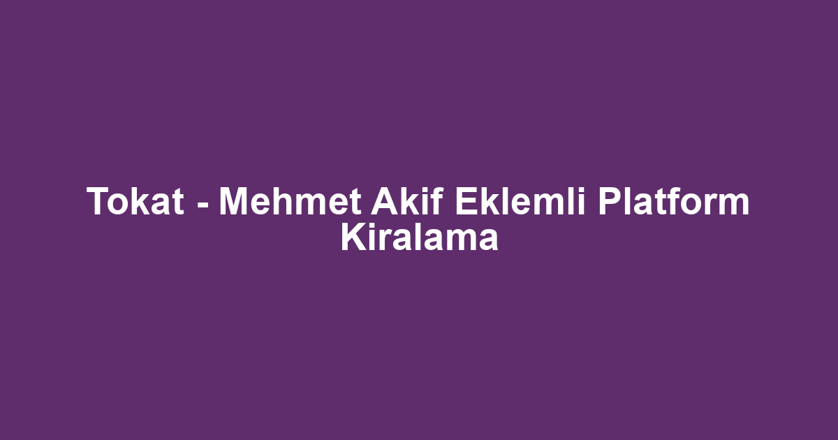 Tokat - Mehmet Akif Eklemli Platform Kiralama