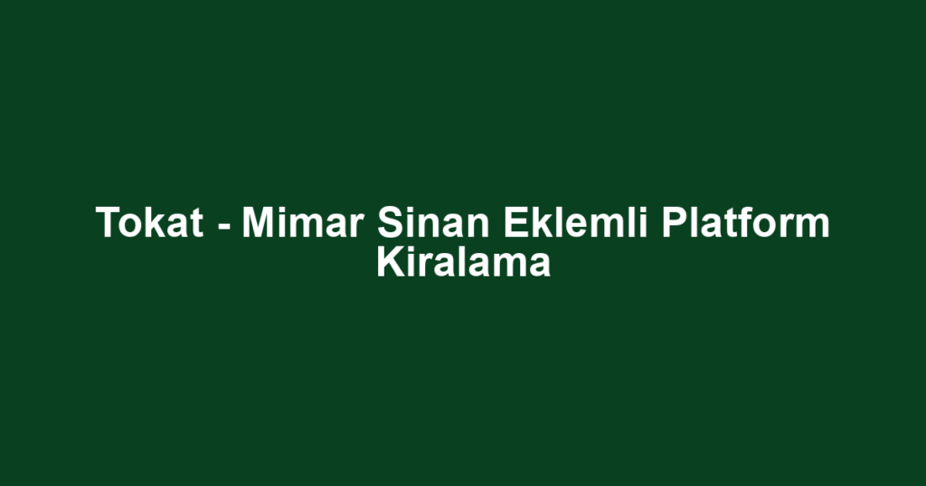 Tokat - Mimar Sinan Eklemli Platform Kiralama